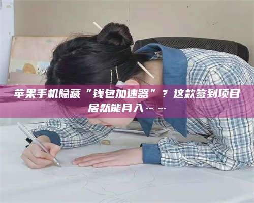 保定苹果手机隐藏“钱包加速器”?这款签到项目居然能月入…… 第1张 保定苹果手机隐藏“钱包加速器”?这款签到项目居然能月入…… 第1张