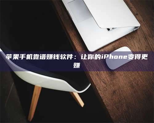 保定苹果手机靠谱赚钱软件:让你的iPhone变得更赚 第1张 保定苹果手机靠谱赚钱软件:让你的iPhone变得更赚 第1张