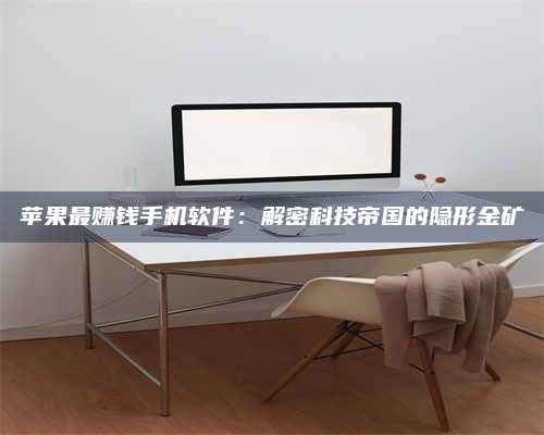 保定苹果最赚钱手机软件:解密科技帝国的隐形金矿 第1张 保定苹果最赚钱手机软件:解密科技帝国的隐形金矿 第1张