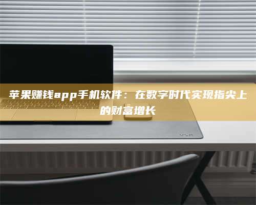 保定苹果赚钱app手机软件:在数字时代实现指尖上的财富增长 第1张 保定苹果赚钱app手机软件:在数字时代实现指尖上的财富增长 第1张