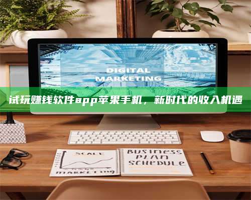 保定试玩赚钱软件app苹果手机,新时代的收入机遇 第1张 保定试玩赚钱软件app苹果手机,新时代的收入机遇 第1张