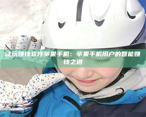 保定试玩赚钱软件苹果手机:苹果手机用户的智能赚钱之道 第1张 保定试玩赚钱软件苹果手机:苹果手机用户的智能赚钱之道 第1张