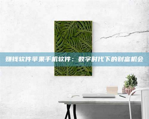 保定赚钱软件苹果手机软件:数字时代下的财富机会 第1张 保定赚钱软件苹果手机软件:数字时代下的财富机会 第1张