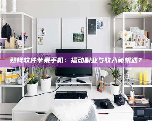 保定赚钱软件苹果手机:撬动副业与收入新机遇? 第1张 保定赚钱软件苹果手机:撬动副业与收入新机遇? 第1张