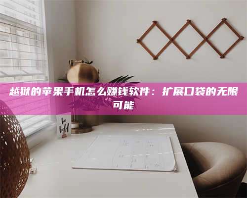 保定越狱的苹果手机怎么赚钱软件:扩展口袋的无限可能 第1张 保定越狱的苹果手机怎么赚钱软件:扩展口袋的无限可能 第1张