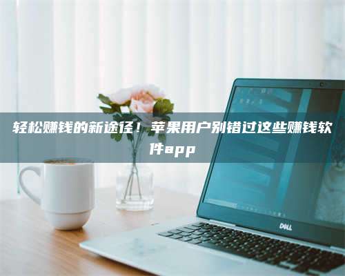 保定轻松赚钱的新途径!苹果用户别错过这些赚钱软件app 第1张 保定轻松赚钱的新途径!苹果用户别错过这些赚钱软件app 第1张