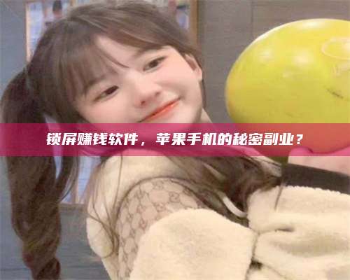 保定锁屏赚钱软件，苹果手机的秘密副业？