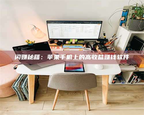 保定闪赚秘籍：苹果手机上的高收益赚钱软件