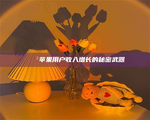 保定📲苹果用户收入增长的秘密武器